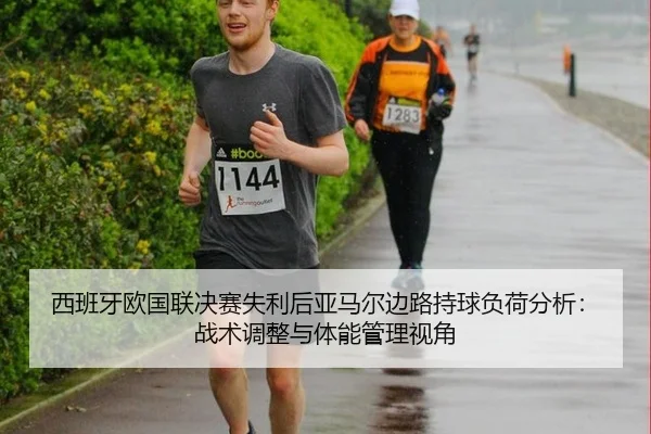西班牙欧国联决赛失利后亚马尔边路持球负荷分析：战术调整与体能管理视角
