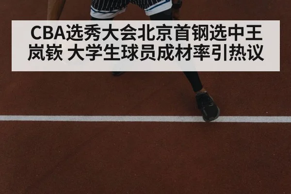 CBA选秀大会北京首钢选中王岚嵚 大学生球员成材率引热议